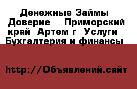 Денежные Займы “Доверие“ - Приморский край, Артем г. Услуги » Бухгалтерия и финансы   